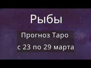 Рыбы. Прогноз Таро онлайн на неделю с 23 по 29 марта 2020