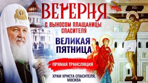 ВЕЧЕРНЯ С ВЫНОСОМ ПЛАЩАНИЦЫ СПАСИТЕЛЯ, ПРЯМАЯ ТРАНСЛЯЦИЯ, ХРАМ ХРИСТА СПАСИТЕЛЯ