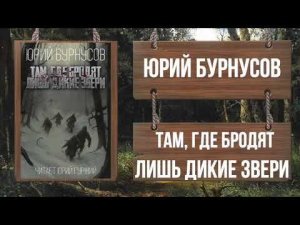 ЮРИЙ БУРНУСОВ - ТАМ, ГДЕ БРОДЯТ ЛИШЬ ДИКИЕ ЗВЕРИ