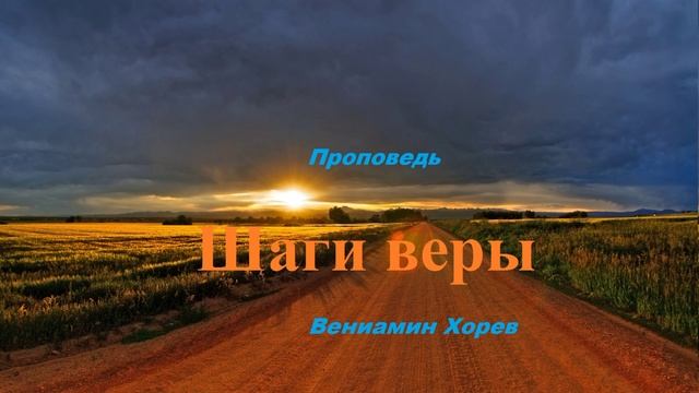 Проповедь - Шаги веры.. (Вениамин Хорев)