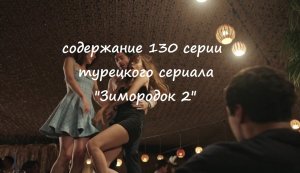 Содержание 130 серии турецкого сериала «Зимородок 2» (РФ, 2023)