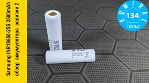Samsung INR18650-25S 2500mAh Rev2 обзор  аккумулятора  2 ревизии