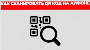 КАК СКАНИРОВАТЬ QR КОД НА АЙФОНЕ