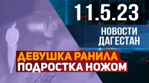 Новости Дагестана за 11.05.2023 год