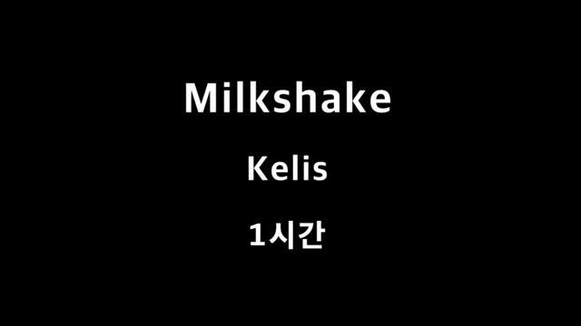 Milkshake Kelis 1시간 1hour