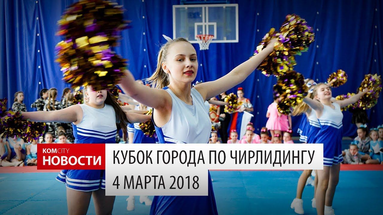 Komcity Новости — Кубок города по чирлидингу, 4 марта 2018 смотреть онлайн