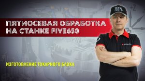 Пятиосевая обработка на станке FIVE650. Изготовление токарного блока