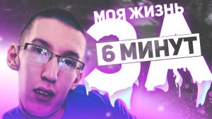 МОЯ ЖИЗНЬ ЗА 6 МИНУТ