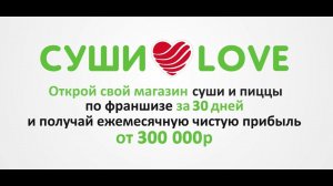 Франшиза Суши Love. Открой свой бизнес по франшизе за 30 дней.