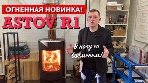 Печь-камин ASTOV R1. Наш ответ Европе! Что дальше?