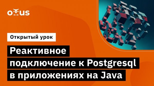 Реактивное подключение к Postgresql в приложениях на Java // Курс «Java Developer. Professional»