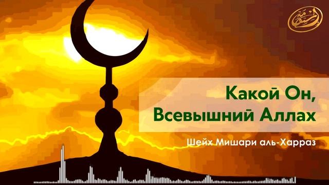 Какой Он, Всевышний Аллах! Шейх Мишари аль-Харраз смотреть онлайн