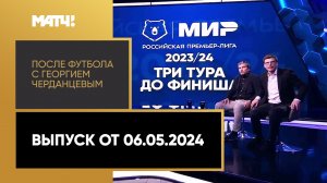 «После футбола с Георгием Черданцевым». Выпуск от 06.05.2024