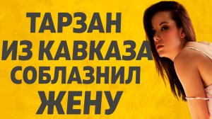 Тарзан из Кавказа. Расскажу тебе. Любовные истории.