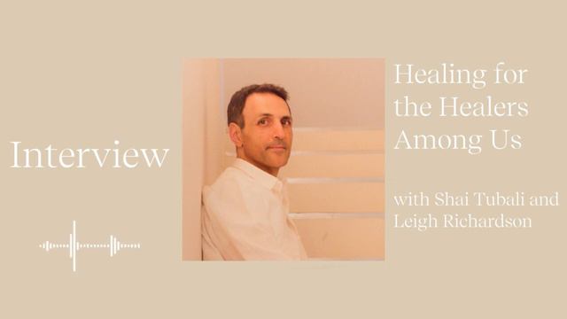 Healing for the Healers Among Us - An Interview with Shai Tubali and Leigh Richardson смотреть онлайн