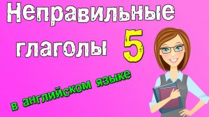 Неправильные глаголы в английском языке. Грамматика английского (Часть 5.)