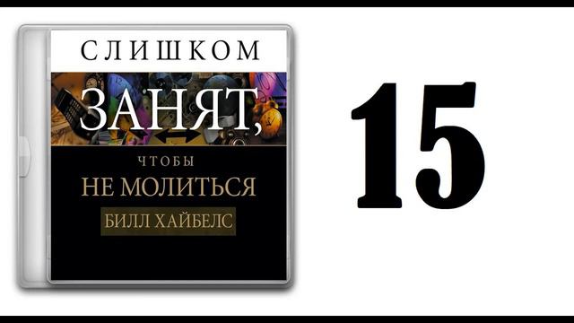 15. Билл Хайбелс - Слишком занят, чтобы не молиться [аудиокнига] смотреть онлайн