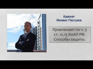 Иж Адвокат Пастухов. Привлекают по ч. 5 ст. 12.15 КоАП РФ. Способы защиты.