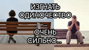 ИЗГНАТЬ ОДИНОЧЕСТВО…ОЧЕНЬ СИЛЬНО.. ДЛЯ ВСЕХ…