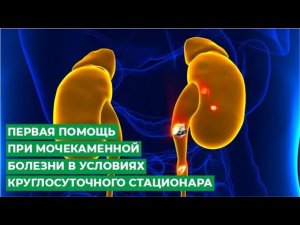 Первая помощь при мочекаменной болезни в условиях круглосуточного стационара