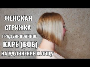 Женская стрижка: Градуированное каре (боб) на удлинение к лицу. women haircut. bob