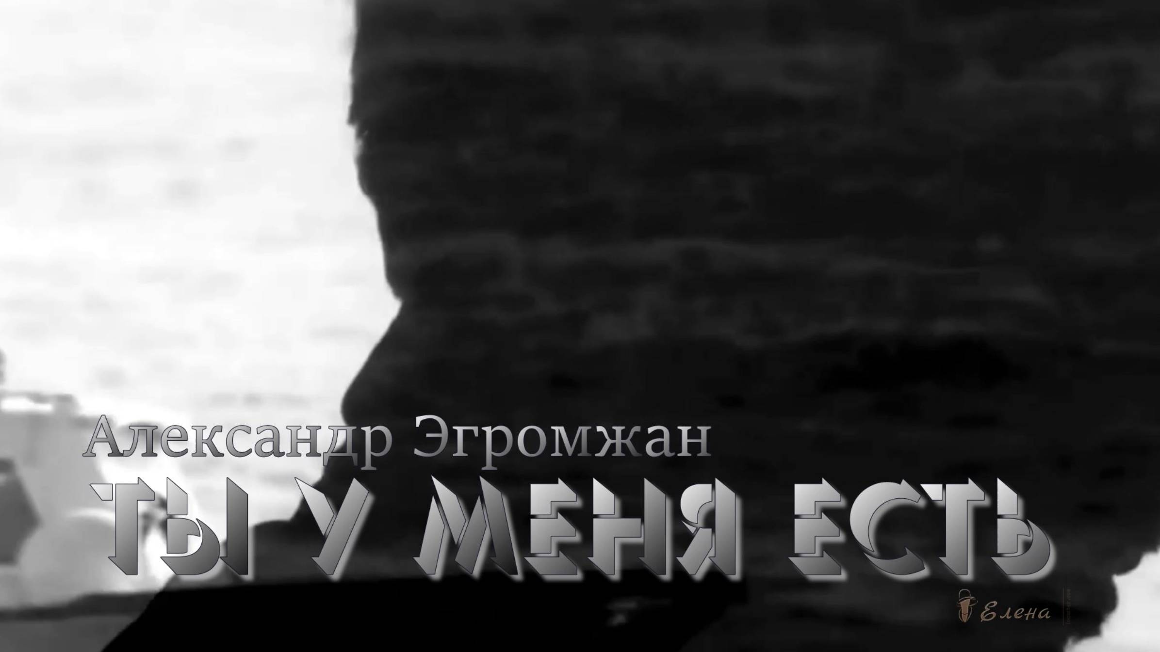 Александр Эгромжан      Ты у меня есть*