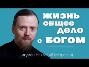 Жизнь - общее дело с Богом _ Беседа игумена Нектария (Морозова).mp4