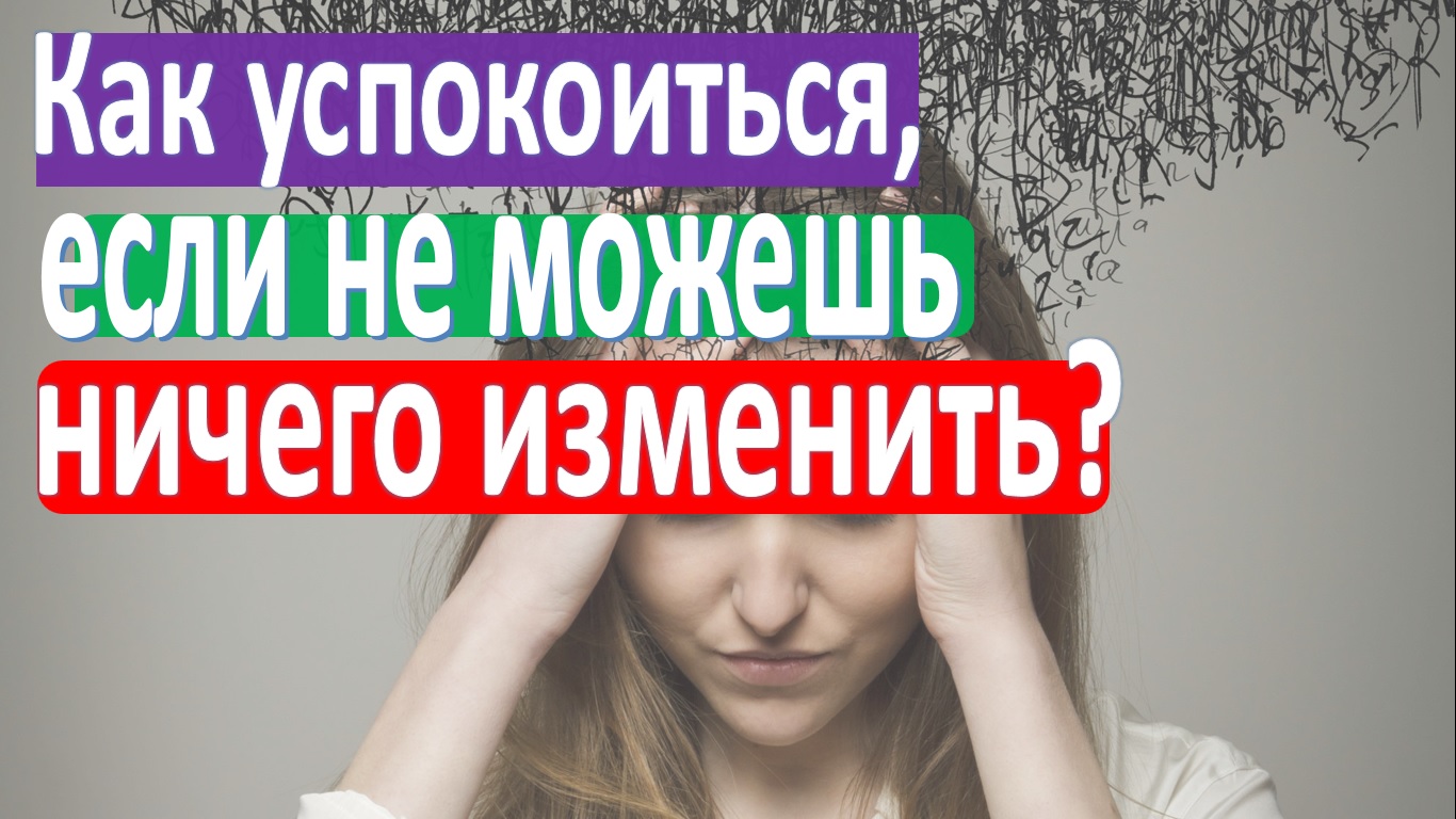 Как успокоиться, если не можешь ничего изменить? смотреть онлайн