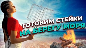 ГОТОВИМ СТЕЙКИ НА БЕРЕГУ ДИКОГО ПЛЯЖА