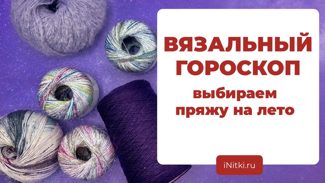 ВЯЗАЛЬНЫЙ ГОРОСКОП - выбираем пряжу на лето по знаку зодиака смотреть онлайн