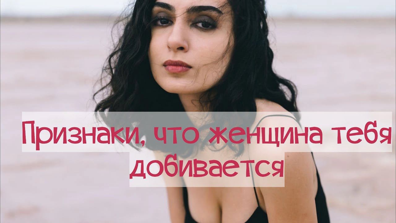 Признаки, что женщина вас добивается.
