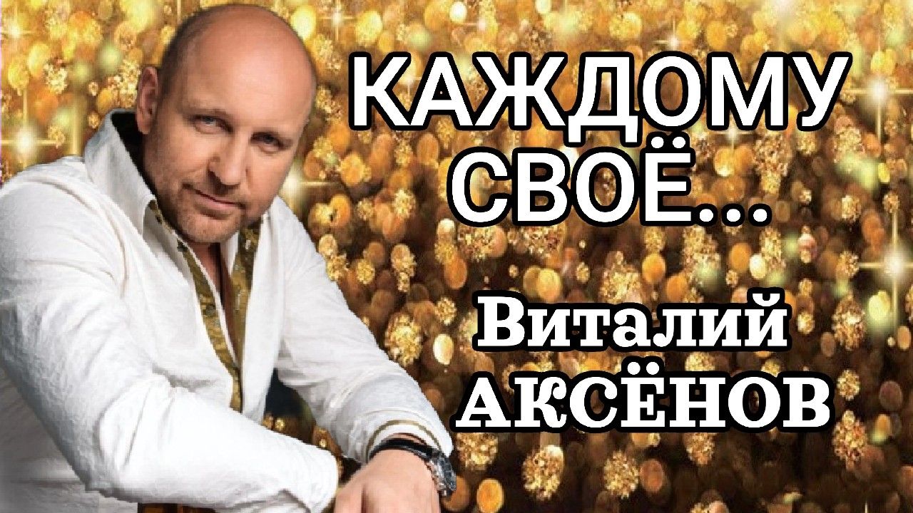 Каждому своё - Виталий Аксёнов | Песни для души