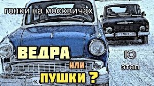 ГОНКИ НА МОСКВИЧАХ-10 (ВЕДРА ИЛИ ПУШКИ?)