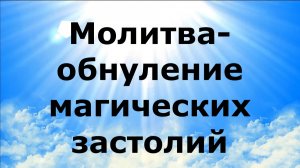 МОЛИТВА-ОБНУЛЕНИЕ МАГИЧЕСКИХ ЗАСТОЛИЙ