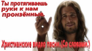 Ты протягиваешь руки к нам пронзённые.(Со словами.)Прославление.