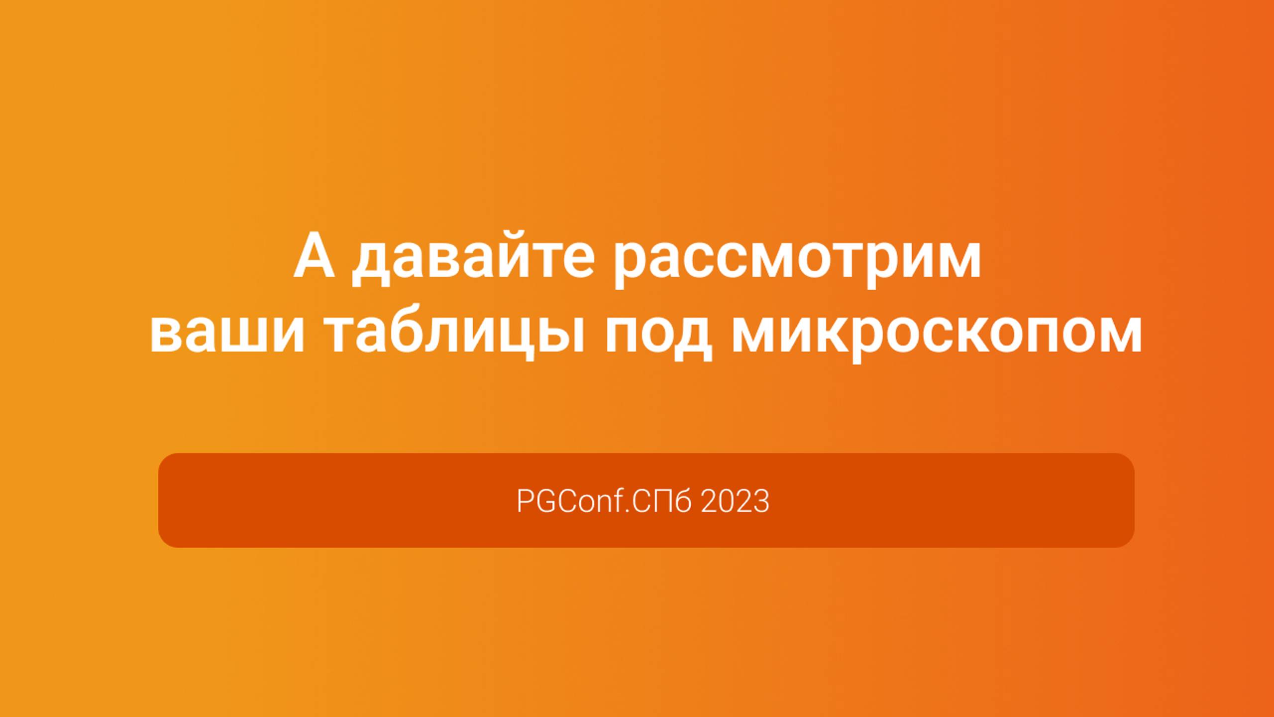 А давайте рассмотрим ваши таблицы под микроскопом — Иван Чувашов, PGConf.СПб 2023 смотреть онлайн