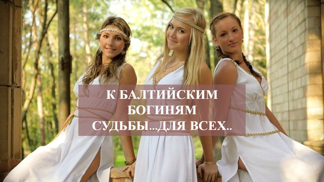 К БАЛТИЙСКИМ БОГИНЯМ СУДЬБЫ...ДЛЯ ВСЕХ.. смотреть онлайн