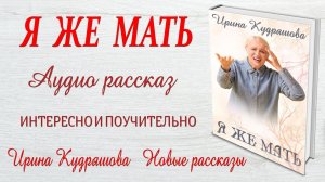 Я ЖЕ МАТЬ... Новый интересный поучительный рассказ. Ирина Кудряшова