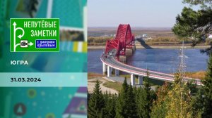 Югра. Непутевые заметки. Выпуск от 31.03.2024