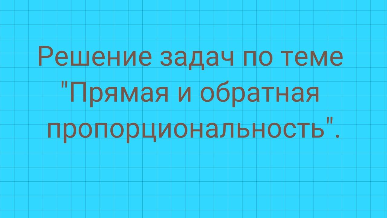 Решение задач на тему "Прямая и обратная пропорциональность". смотреть онлайн