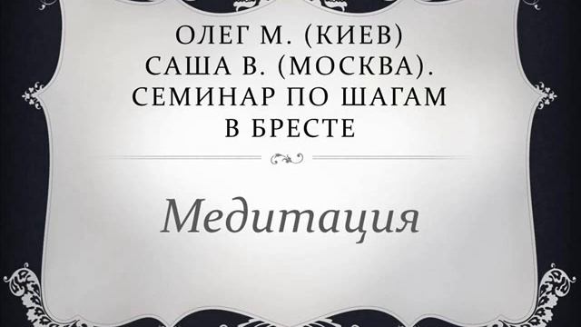 09. Олег М. (Киев), Саша В. (Москва). Семинар по шагам в Бресте. Медитация смотреть онлайн