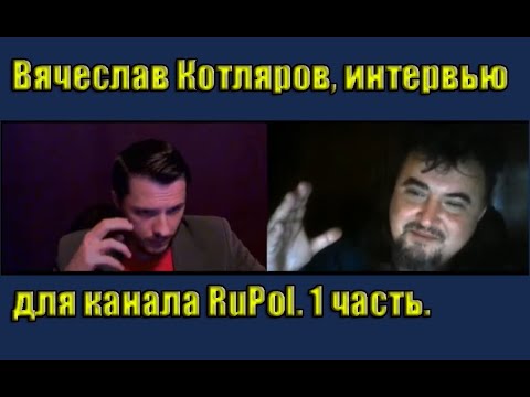 Вячеслав Котляров, интервью для канала RuPol. 1 часть.