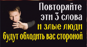 Повторяйте эти 3 слова и все злые люди будут избегать вас и обходить стороной