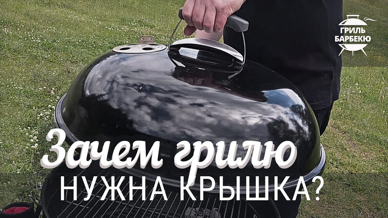Как готовить на гриле: зачем грилю крышка смотреть онлайн