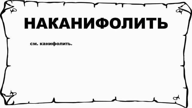 НАКАНИФОЛИТЬ - что это такое? значение и описание смотреть онлайн