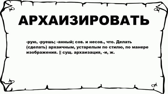 АРХАИЗИРОВАТЬ - что это такое? значение и описание смотреть онлайн