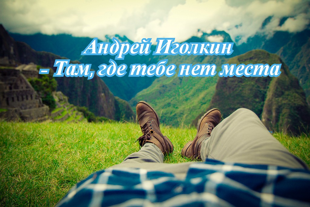 Андрей Иголкин - Там, где тебе нет места..mp4 смотреть онлайн