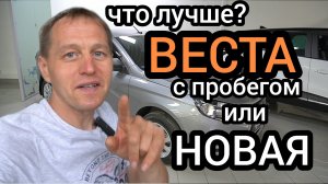 Муки выбора! Что купить, Весту с пробегом или новую? Оба варианта хороши собой