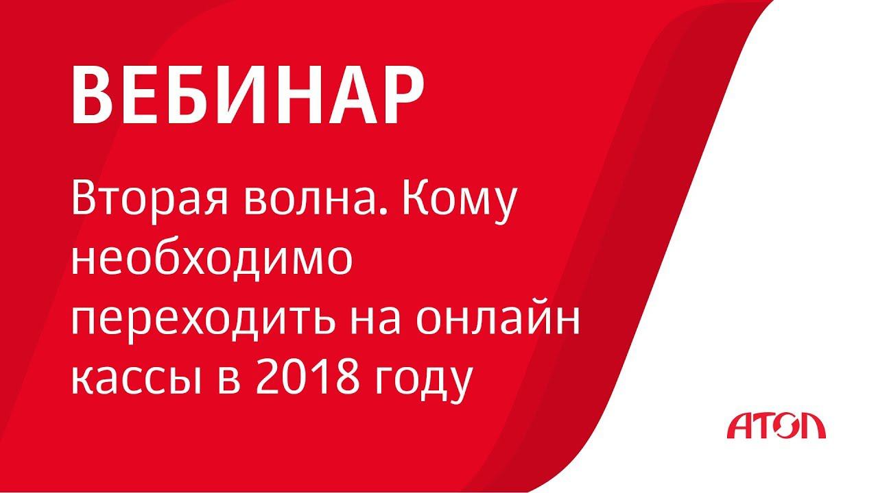 Вебинар "Вторая волна. Кому необходимо переходить на онлайн кассы в 2018 году" смотреть онлайн