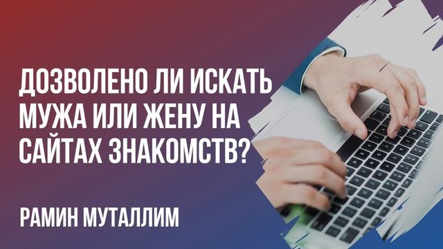 Рамин Муталлим - Дозволено ли искать мужа или жену на сайтах знакомств? смотреть онлайн